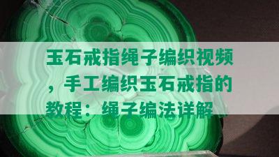 玉石戒指绳子编织视频，手工编织玉石戒指的教程：绳子编法详解