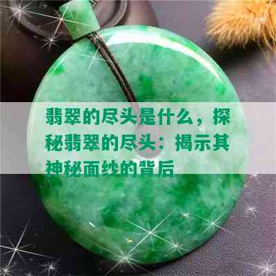 翡翠的尽头是什么，探秘翡翠的尽头：揭示其神秘面纱的背后