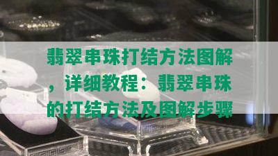 翡翠串珠打结方法图解，详细教程：翡翠串珠的打结方法及图解步骤