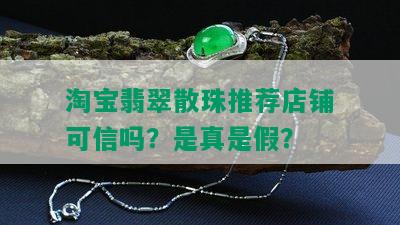 淘宝翡翠散珠推荐店铺可信吗？是真是假？