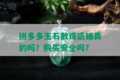 拼多多玉石散珠店铺真的吗？购买安全吗？