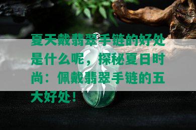 夏天戴翡翠手链的好处是什么呢，探秘夏日时尚：佩戴翡翠手链的五大好处！