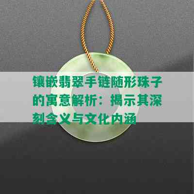 镶嵌翡翠手链随形珠子的寓意解析：揭示其深刻含义与文化内涵