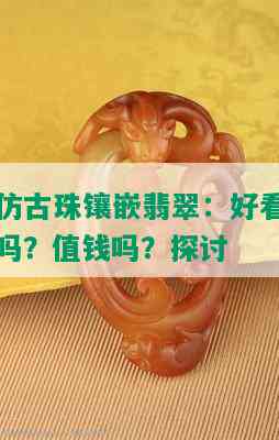 仿古珠镶嵌翡翠：好看吗？值钱吗？探讨