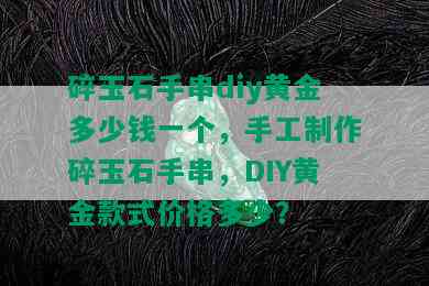 碎玉石手串diy黄金多少钱一个，手工制作碎玉石手串，DIY黄金款式价格多少？