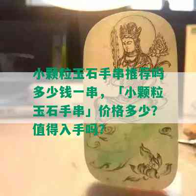 小颗粒玉石手串推荐吗多少钱一串，「小颗粒玉石手串」价格多少？值得入手吗？