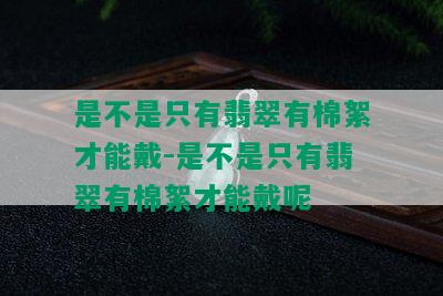 是不是只有翡翠有棉絮才能戴-是不是只有翡翠有棉絮才能戴呢