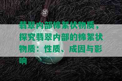 翡翠内部棉絮状物质，探究翡翠内部的棉絮状物质：性质、成因与影响