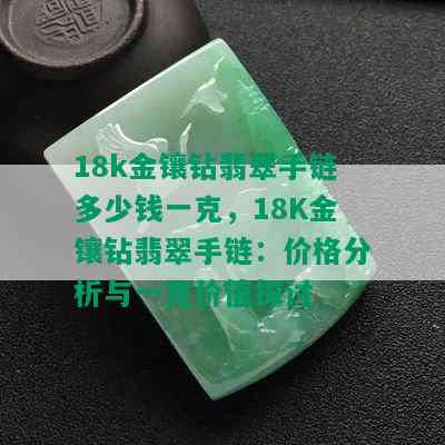 18k金镶钻翡翠手链多少钱一克，18K金镶钻翡翠手链：价格分析与一克价值探讨