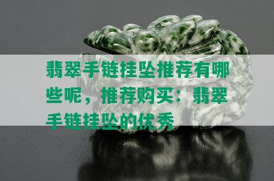 翡翠手链挂坠推荐有哪些呢，推荐购买：翡翠手链挂坠的优秀