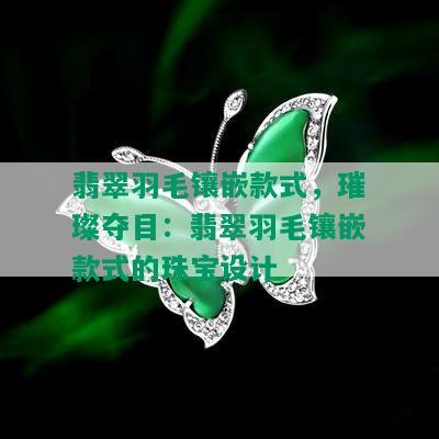 翡翠羽毛镶嵌款式，璀璨夺目：翡翠羽毛镶嵌款式的珠宝设计