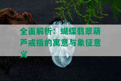 全面解析：蝴蝶翡翠葫芦戒指的寓意与象征意义