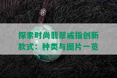 探索时尚翡翠戒指创新款式：种类与图片一览