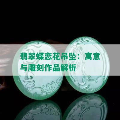 翡翠蝶恋花吊坠：寓意与雕刻作品解析