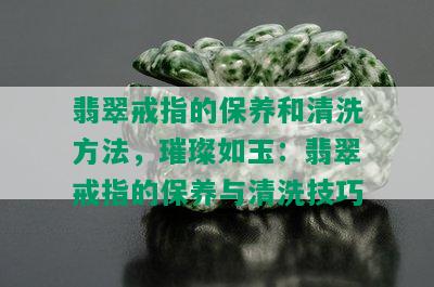 翡翠戒指的保养和清洗方法，璀璨如玉：翡翠戒指的保养与清洗技巧