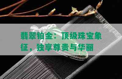 翡翠铂金：顶级珠宝象征，独享尊贵与华丽