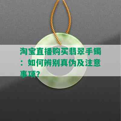 淘宝直播购买翡翠手镯：如何辨别真伪及注意事项？