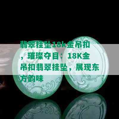 翡翠挂坠18k金吊扣，璀璨夺目：18K金吊扣翡翠挂坠，展现东方韵味