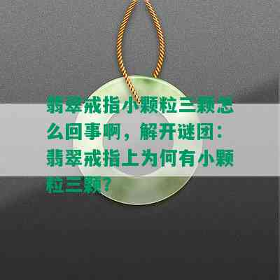 翡翠戒指小颗粒三颗怎么回事啊，解开谜团：翡翠戒指上为何有小颗粒三颗？