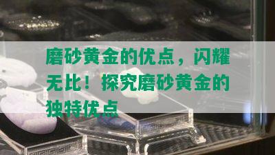 磨砂黄金的优点，闪耀无比！探究磨砂黄金的独特优点