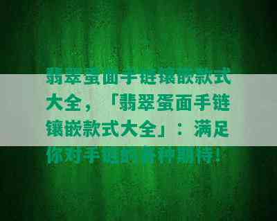 翡翠蛋面手链镶嵌款式大全，「翡翠蛋面手链镶嵌款式大全」：满足你对手链的各种期待！