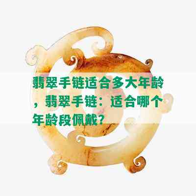 翡翠手链适合多大年龄，翡翠手链：适合哪个年龄段佩戴？