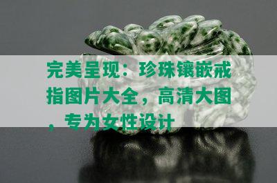 完美呈现：珍珠镶嵌戒指图片大全，高清大图，专为女性设计