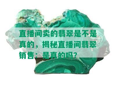 直播间卖的翡翠是不是真的，揭秘直播间翡翠销售：是真的吗？