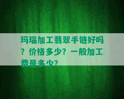 玛瑙加工翡翠手链好吗？价格多少？一般加工费是多少？