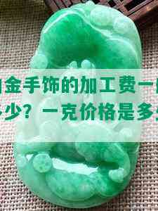 铂金手饰的加工费一般多少？一克价格是多少？