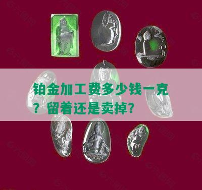 铂金加工费多少钱一克？留着还是卖掉？