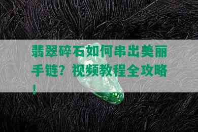 翡翠碎石如何串出美丽手链？视频教程全攻略！