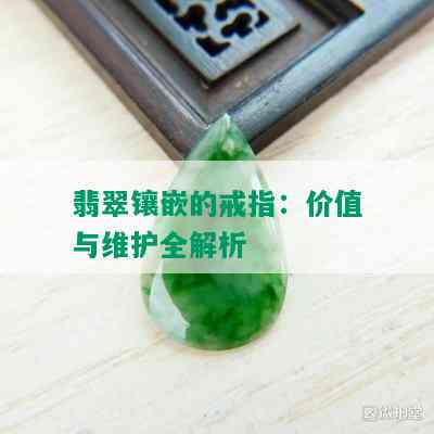 翡翠镶嵌的戒指：价值与维护全解析