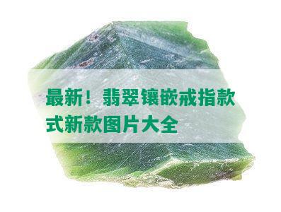 最新！翡翠镶嵌戒指款式新款图片大全