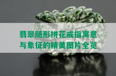 翡翠随形拼花戒指寓意与象征的精美图片全览