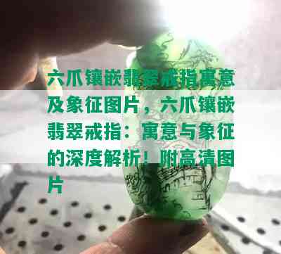 六爪镶嵌翡翠戒指寓意及象征图片，六爪镶嵌翡翠戒指：寓意与象征的深度解析！附高清图片