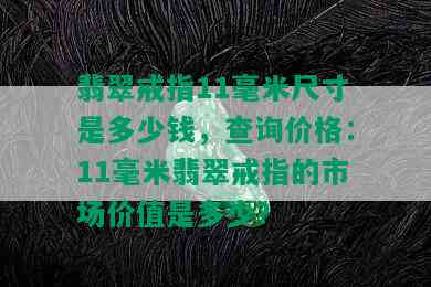 翡翠戒指11毫米尺寸是多少钱，查询价格：11毫米翡翠戒指的市场价值是多少？