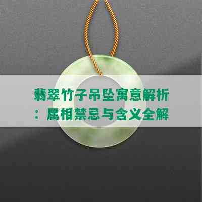 翡翠竹子吊坠寓意解析：属相禁忌与含义全解