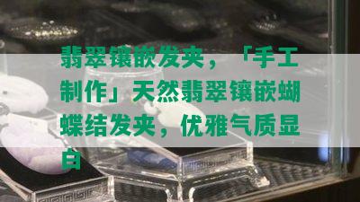 翡翠镶嵌发夹，「手工制作」天然翡翠镶嵌蝴蝶结发夹，优雅气质显白