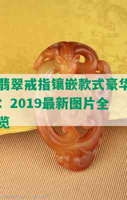 翡翠戒指镶嵌款式豪华：2019最新图片全览