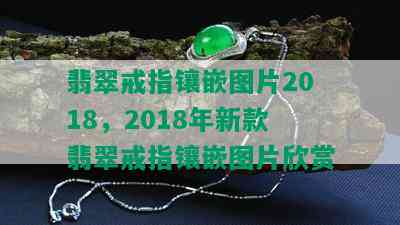 翡翠戒指镶嵌图片2018，2018年新款翡翠戒指镶嵌图片欣赏