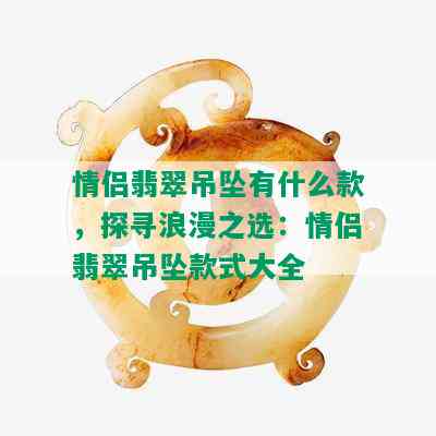 情侣翡翠吊坠有什么款，探寻浪漫之选：情侣翡翠吊坠款式大全