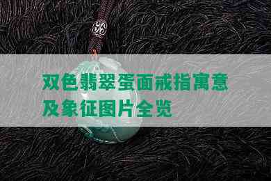 双色翡翠蛋面戒指寓意及象征图片全览