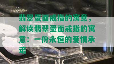 翡翠蛋面戒指的寓意，解读翡翠蛋面戒指的寓意：一份永恒的爱情承诺