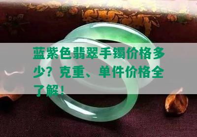 蓝紫色翡翠手镯价格多少？克重、单件价格全了解！