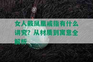 女人戴凤凰戒指有什么讲究？从材质到寓意全解析