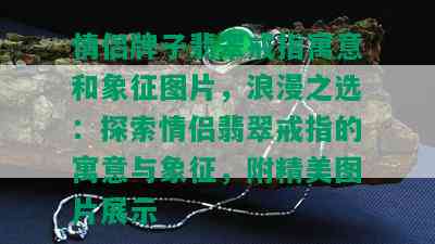 情侣牌子翡翠戒指寓意和象征图片，浪漫之选：探索情侣翡翠戒指的寓意与象征，附精美图片展示