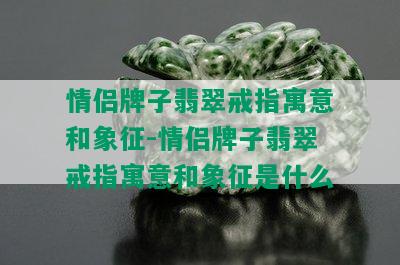 情侣牌子翡翠戒指寓意和象征-情侣牌子翡翠戒指寓意和象征是什么