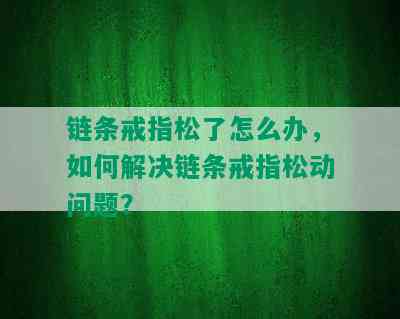 链条戒指松了怎么办，如何解决链条戒指松动问题？