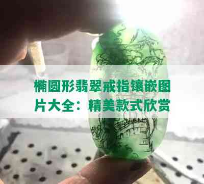 椭圆形翡翠戒指镶嵌图片大全：精美款式欣赏